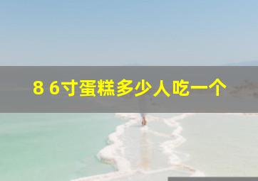 8 6寸蛋糕多少人吃一个